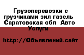 Грузоперевозки с грузчиками зил газель - Саратовская обл. Авто » Услуги   